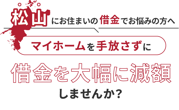 松山にお住いの借金でお悩みの方へマイホームを手放さずに借金を大幅に減額しませんか？